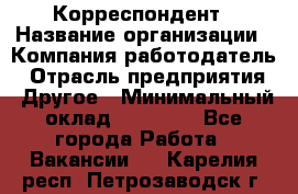 Корреспондент › Название организации ­ Компания-работодатель › Отрасль предприятия ­ Другое › Минимальный оклад ­ 25 000 - Все города Работа » Вакансии   . Карелия респ.,Петрозаводск г.